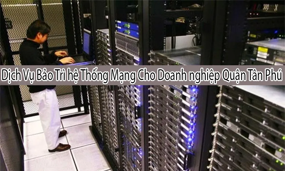 Dịch Vụ Bảo Trì Hệ Thống Mạng Quận Tân Bình